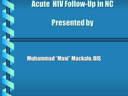 Acute HIV Follow-Up in NC Presented by Muhammad “Maxi” Mackalo, DIS.