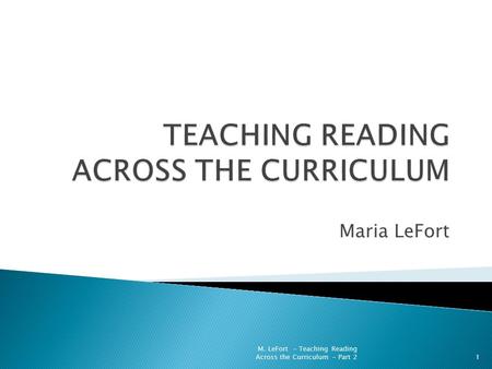 Maria LeFort 1 M. LeFort - Teaching Reading Across the Curriculum - Part 2.