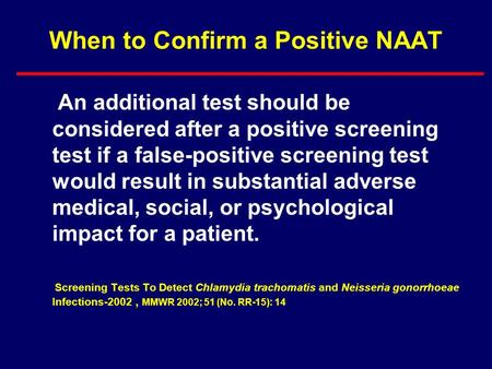 When to Confirm a Positive NAAT An additional test should be considered after a positive screening test if a false-positive screening test would result.