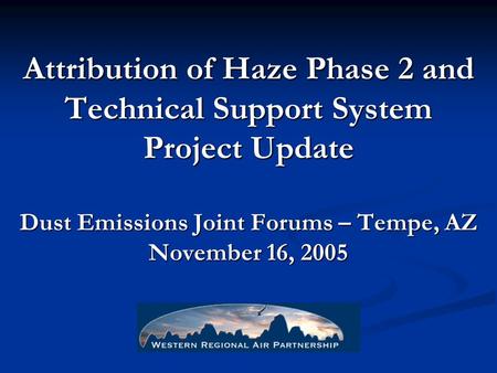 Attribution of Haze Phase 2 and Technical Support System Project Update Dust Emissions Joint Forums – Tempe, AZ November 16, 2005.