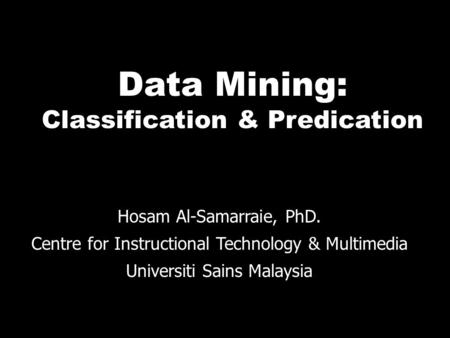 Data Mining: Classification & Predication Hosam Al-Samarraie, PhD. Centre for Instructional Technology & Multimedia Universiti Sains Malaysia.