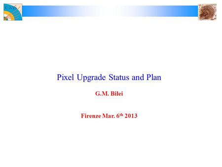 Pixel Upgrade Status and Plan G.M. Bilei Firenze Mar. 6 th 2013.