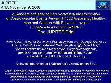 JUPITER AHA November 9, 2008 A Randomized Trial of Rosuvastatin in the Prevention of Cardiovascular Events Among 17,802 Apparently Healthy Men and Women.