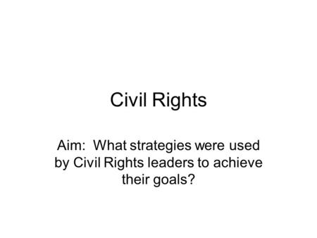 Civil Rights Aim: What strategies were used by Civil Rights leaders to achieve their goals?