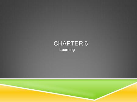 Table of Contents CHAPTER 6 Learning. Table of ContentsLEARNING  Learning  Classical conditioning  Operant/Instrumental conditioning  Observational.