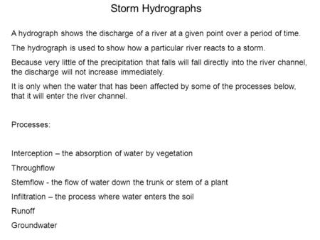 Storm Hydrographs A hydrograph shows the discharge of a river at a given point over a period of time. The hydrograph is used to show how a particular river.