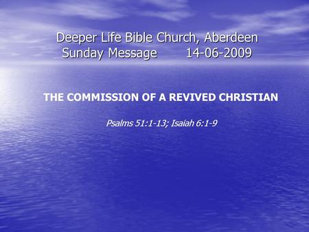 Deeper Life Bible Church, Aberdeen Sunday Message14-06-2009 THE COMMISSION OF A REVIVED CHRISTIAN Psalms 51:1-13; Isaiah 6:1-9.