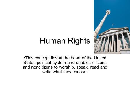 Human Rights This concept lies at the heart of the United States political system and enables citizens and noncitizens to worship, speak, read and write.