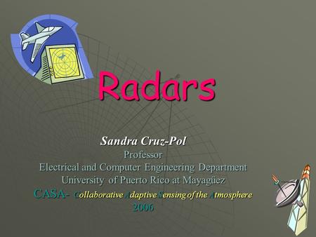 Radars Sandra Cruz-Pol Professor Electrical and Computer Engineering Department University of Puerto Rico at Mayagüez CASA- Collaborative Adaptive Sensing.
