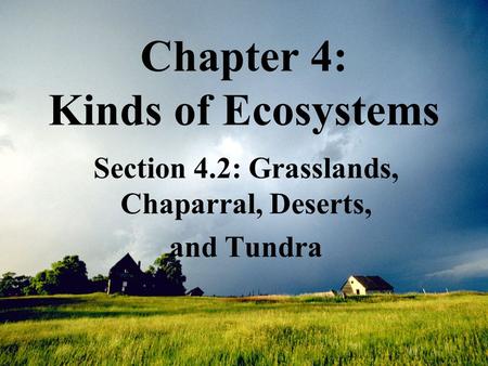 Chapter 4: Kinds of Ecosystems Section 4.2: Grasslands, Chaparral, Deserts, and Tundra.