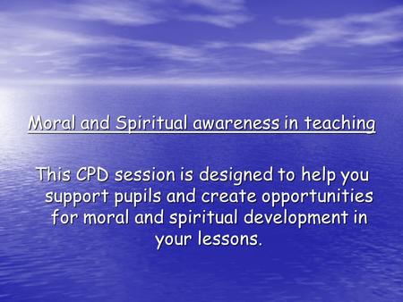 Moral and Spiritual awareness in teaching This CPD session is designed to help you support pupils and create opportunities for moral and spiritual development.
