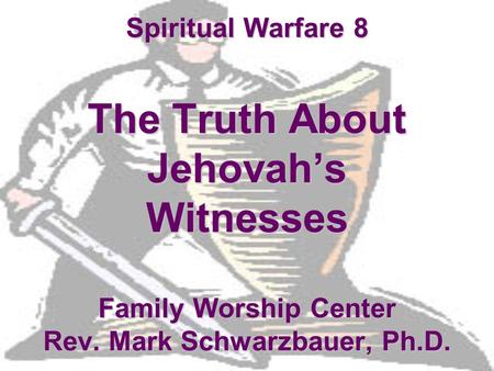 Spiritual Warfare 8 The Truth About Jehovah’s Witnesses Family Worship Center Rev. Mark Schwarzbauer, Ph.D.