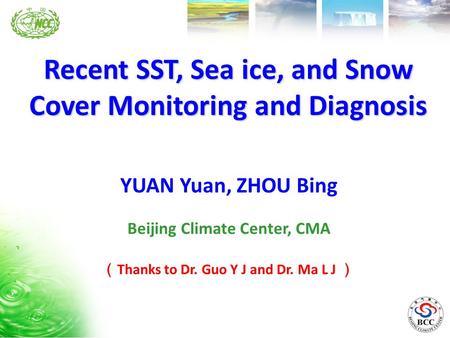 Recent SST, Sea ice, and Snow Cover Monitoring and Diagnosis Beijing Climate Center, CMA YUAN Yuan, ZHOU Bing （ Thanks to Dr. Guo Y J and Dr. Ma L J ）