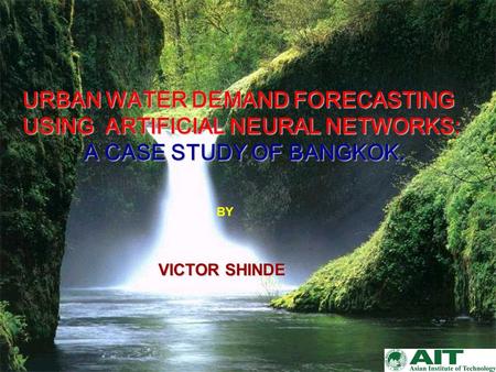 URBAN WATER DEMAND FORECASTING USING ARTIFICIAL NEURAL NETWORKS: A CASE STUDY OF BANGKOK. BY VICTOR SHINDE.