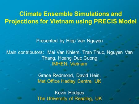 1 Climate Ensemble Simulations and Projections for Vietnam using PRECIS Model Presented by Hiep Van Nguyen Main contributors: Mai Van Khiem, Tran Thuc,