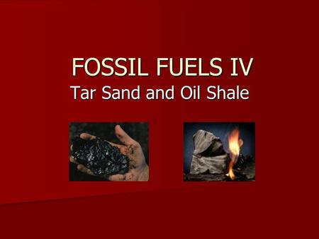 FOSSIL FUELS IV Tar Sand and Oil Shale. Tar Sands (Oil Sands) Tar sands are simply sands that contains a hydro carbon product called butumen. Tar sands.