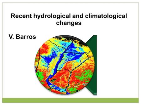 Recent hydrological and climatological changes V. Barros.