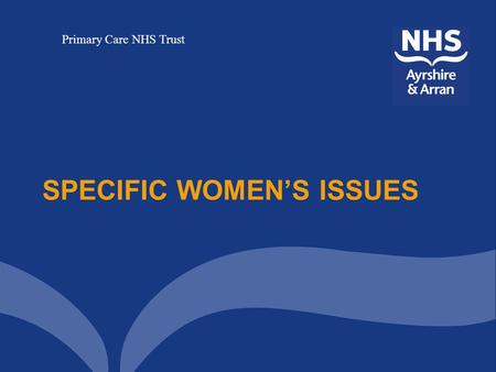 Primary Care NHS Trust SPECIFIC WOMEN’S ISSUES. Primary Care NHS Trust Specific Women’s Issues This is a dedicated service for women who are currently.