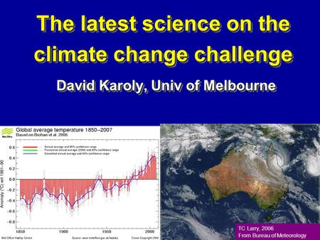 The latest science on the climate change challenge David Karoly, Univ of Melbourne TC Larry, 2006 From Bureau of Meteorology.