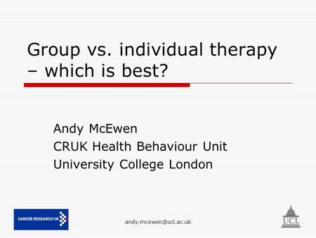 Group vs. individual therapy – which is best? Andy McEwen CRUK Health Behaviour Unit University College London.