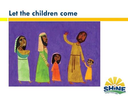 Let the children come. Key Scriptures Three biblical texts in particular have inspired the development of the Shine curriculum. 1) The people who walked.