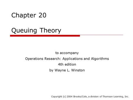 Chapter 20 Queuing Theory to accompany Operations Research: Applications and Algorithms 4th edition by Wayne L. Winston Copyright (c) 2004 Brooks/Cole,