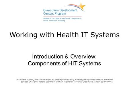 Working with Health IT Systems Introduction & Overview: Components of HIT Systems This material (Comp7_Unit1) was developed by Johns Hopkins University,