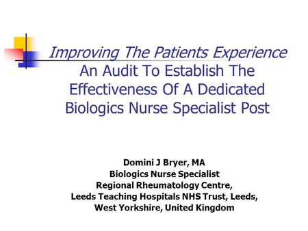 Improving The Patients Experience An Audit To Establish The Effectiveness Of A Dedicated Biologics Nurse Specialist Post Domini J Bryer, MA Biologics.