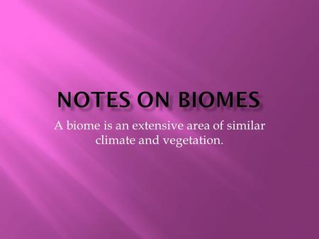 A biome is an extensive area of similar climate and vegetation.