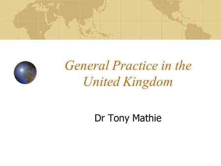 General Practice in the United Kingdom Dr Tony Mathie.