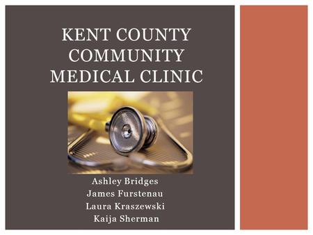 Ashley Bridges James Furstenau Laura Kraszewski Kaija Sherman KENT COUNTY COMMUNITY MEDICAL CLINIC.