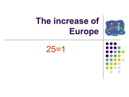 The increase of Europe 25=1. What can we do together? To think what we can make together instead of thinking of our differences.