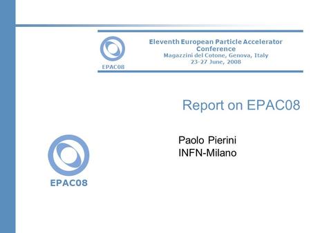 EPAC 2008: LOC2 EPAC08 Eleventh European Particle Accelerator Conference Magazzini del Cotone, Genova, Italy 23-27 June, 2008 Report on EPAC08 Paolo Pierini.