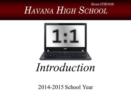 Introduction 2014-2015 School Year. Introduction Welcome to a new school year and the beginning of the 1:1 laptop program at Havana High School! This.