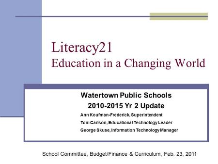 Literacy21 Education in a Changing World Watertown Public Schools 2010-2015 Yr 2 Update Ann Koufman-Frederick, Superintendent Toni Carlson, Educational.