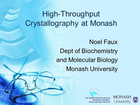 High-Throughput Crystallography at Monash Noel Faux Dept of Biochemistry and Molecular Biology Monash University.