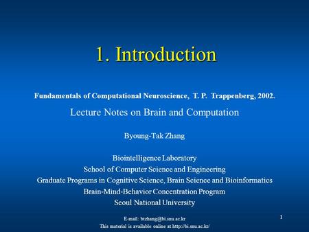 1 1. Introduction Lecture Notes on Brain and Computation Byoung-Tak Zhang Biointelligence Laboratory School of Computer Science and Engineering Graduate.