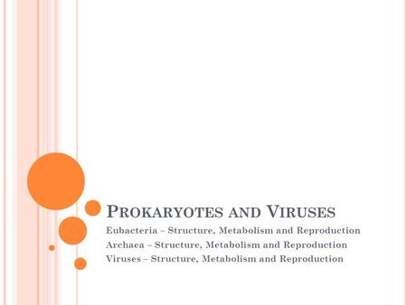 P ROKARYOTES AND V IRUSES Eubacteria – Structure, Metabolism and Reproduction Archaea – Structure, Metabolism and Reproduction Viruses – Structure, Metabolism.
