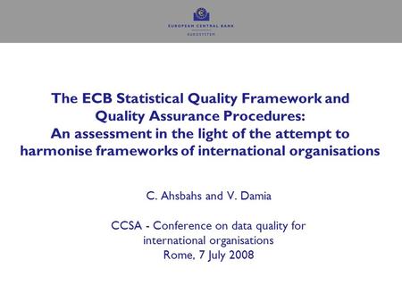 The ECB Statistical Quality Framework and Quality Assurance Procedures: An assessment in the light of the attempt to harmonise frameworks of international.