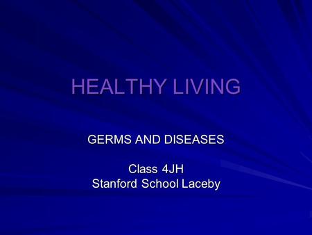 HEALTHY LIVING GERMS AND DISEASES Class 4JH Stanford School Laceby.