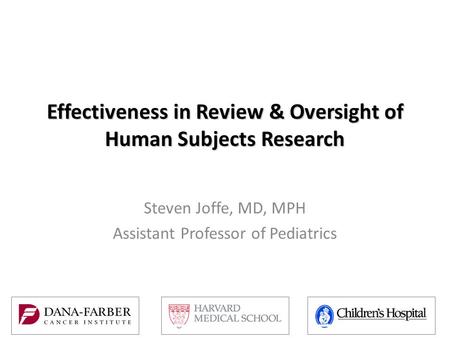 Effectiveness in Review & Oversight of Human Subjects Research Steven Joffe, MD, MPH Assistant Professor of Pediatrics.