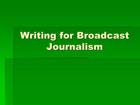 Writing for Broadcast Journalism. Basic Journalistic Guidelines  Timeliness (How recently did the event occur?)  Prominence (How famous are the participants?)