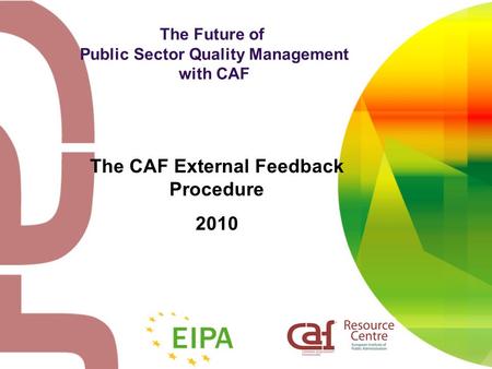 The Future of Public Sector Quality Management with CAF The CAF External Feedback Procedure 2010.