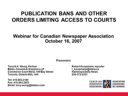 PUBLICATION BANS AND OTHER ORDERS LIMITING ACCESS TO COURTS Webinar for Canadian Newspaper Association October 16, 2007 Presenters Tony S.K. Wong, PartnerRobert.