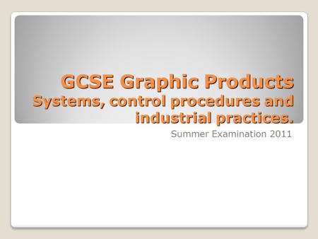 GCSE Graphic Products Systems, control procedures and industrial practices. Summer Examination 2011.