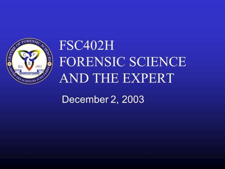 FSC402H FORENSIC SCIENCE AND THE EXPERT December 2, 2003.