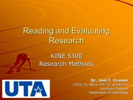 Reading and Evaluating Research KINE 5300 Research Methods Dr. Joel T. Cramer CSCS,*D; NSCA-CPT,*D; ACSM H/FI Assistant Professor Department of Kinesiology.