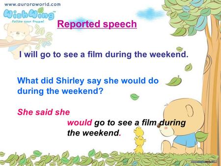 What did Shirley say she would do during the weekend? She said she would go to see a film during the weekend. Reported speech I will go to see a film during.