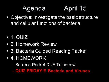 Agenda April 15 Objective: Investigate the basic structure and cellular functions of bacteria. 1. QUIZ 2. Homework Review 3. Bacteria Guided Reading Packet.