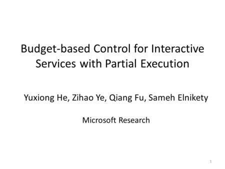 Budget-based Control for Interactive Services with Partial Execution 1 Yuxiong He, Zihao Ye, Qiang Fu, Sameh Elnikety Microsoft Research.